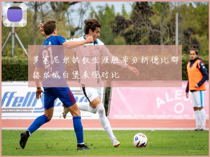 罗塞尼尔执教生涯胜率分析德比郡赫尔城白堡表现对比