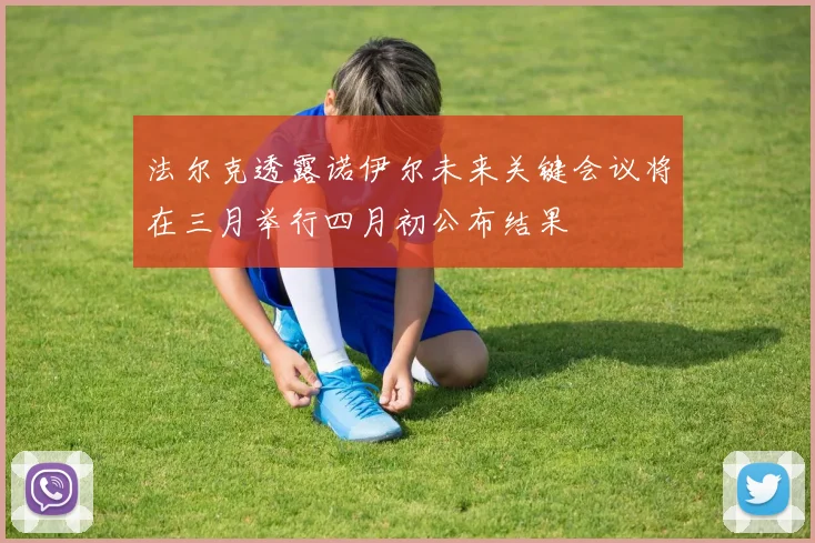 法尔克透露诺伊尔未来关键会议将在三月举行四月初公布结果
