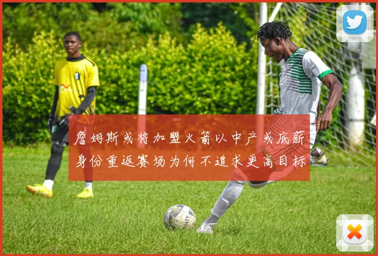 詹姆斯或将加盟火箭以中产或底薪身份重返赛场为何不追求更高目标