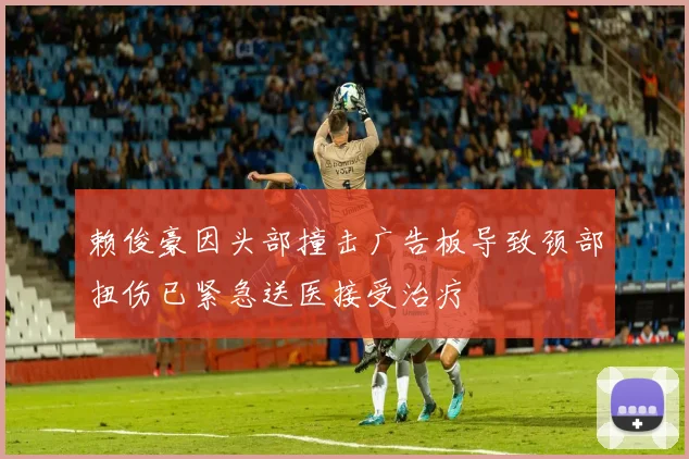 赖俊豪因头部撞击广告板导致颈部扭伤已紧急送医接受治疗