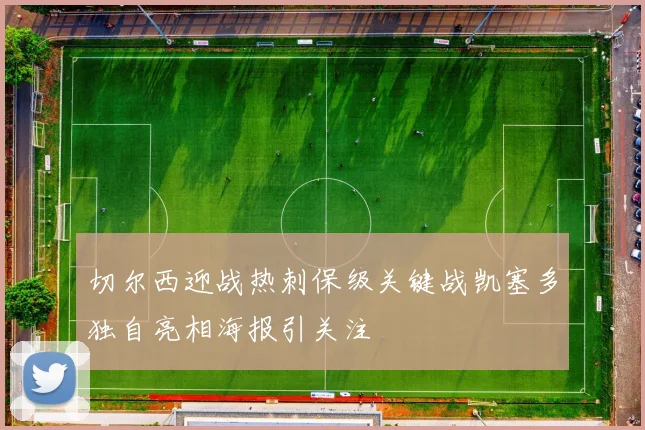 切尔西迎战热刺保级关键战凯塞多独自亮相海报引关注
