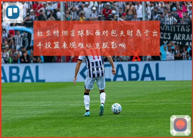 杜兰特坦言球队面对包夹时急于出手投篮表现难以克服影响