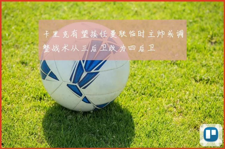 卡里克有望接任曼联临时主帅或调整战术从三后卫改为四后卫