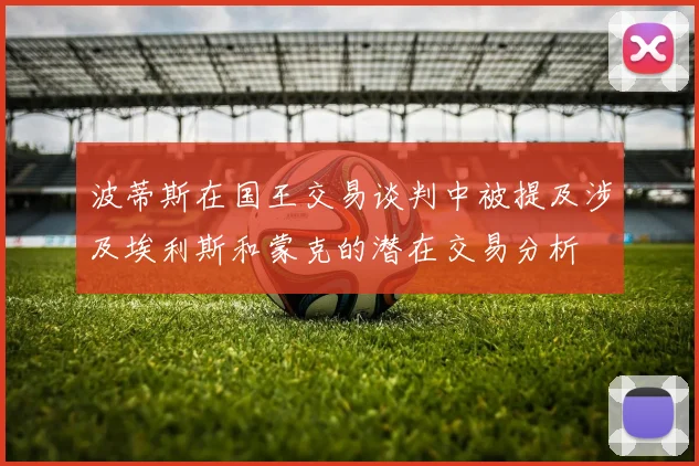 波蒂斯在国王交易谈判中被提及涉及埃利斯和蒙克的潜在交易分析